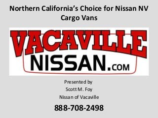 Northern California’s Choice for Nissan NV
Cargo Vans
Presented by
Scott M. Foy
Nissan of Vacaville
888-708-2498
 
