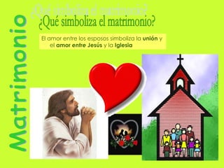 Matrimonio ¿Qué simboliza el matrimonio? El amor entre los esposos simboliza la  unión  y el  amor  entre  Jesús  y la  Iglesia 