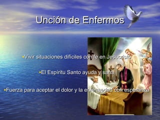 Unción de Enfermos


       •Vivir situaciones difíciles con fe en Jesucristo

              •El Espíritu Santo ayuda y sana

•Fuerza para aceptar el dolor y la enfermedad con esperanza
 