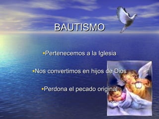 BAUTISMO

   •Pertenecemos a la Iglesia

•Nos convertimos en hijos de Dios

   •Perdona el pecado original
 