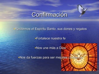 Confirmación

•Recibimos el Espíritu Santo, sus dones y regalos

              •Fortalece nuestra fe

              •Nos une más a Dios

   •Nos da fuerzas para ser mejores cristianos
 