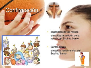 Confirmación


               • Imposición de las manos
                 simboliza la petición de la
                 venida del Espíritu Santo


               • Santos Óleos
                 simboliza recibir el don del
                 Espíritu Santo
 