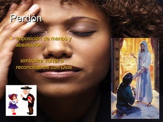 Perdón
• Imposición de manos y
  absolución

    simboliza volver a
  reconciliarnos con Dios
 