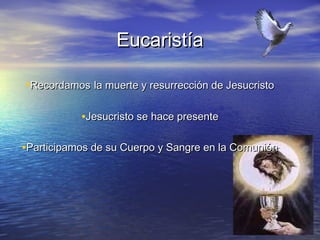 Eucaristía

•Recordamos la muerte y resurrección de Jesucristo

           •Jesucristo se hace presente

•Participamos de su Cuerpo y Sangre en la Comunión
 
