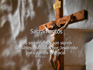 Sacramentos Los sacramentos son signos sensibles instituidos por Jesucristo para darnos la gracia. 