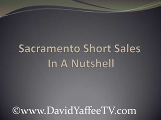Sacramento Short SalesIn A Nutshell ©www.DavidYaffeeTV.com 