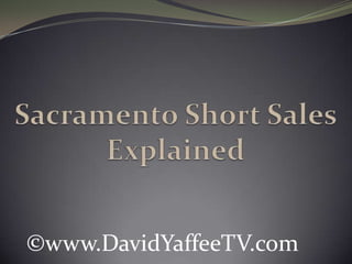 Sacramento Short Sales Explained ©www.DavidYaffeeTV.com 