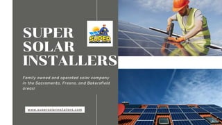 SUPER
SOLAR
INSTALLERS
Family owned and operated solar company
in the Sacramento, Fresno, and Bakersfield
areas!
www.supersolarinstallers.com
 