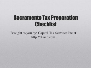 Sacramento Tax Preparation
         Checklist
Brought to you by: Capital Tax Services Inc at
              http://ctssac.com
 