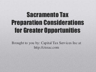 Sacramento Tax
Preparation Considerations
for Greater Opportunities
Brought to you by: Capital Tax Services Inc at
http://ctssac.com
 