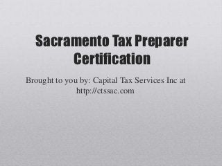 Sacramento Tax Preparer
       Certification
Brought to you by: Capital Tax Services Inc at
              http://ctssac.com
 