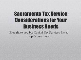 Sacramento Tax Service
Considerations for Your
Business Needs
Brought to you by: Capital Tax Services Inc at
http://ctssac.com
 
