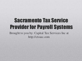 Sacramento Tax Service
Provider for Payroll Systems
Brought to you by: Capital Tax Services Inc at
http://ctssac.com
 