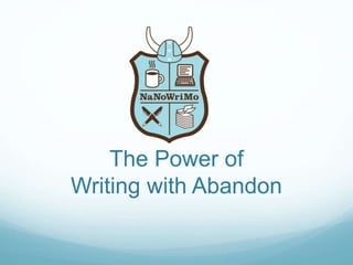 The Power of 
Writing with Abandon 
 
