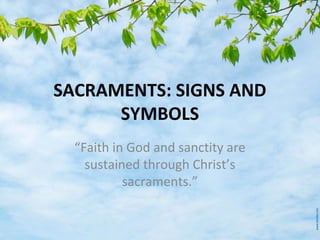 SACRAMENTS: SIGNS AND
SYMBOLS
“Faith in God and sanctity are
sustained through Christ’s
sacraments.”

 