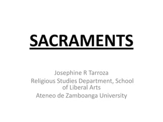 SACRAMENTS
         Josephine R Tarroza
Religious Studies Department, School
            of Liberal Arts
 Ateneo de Zamboanga University
 
