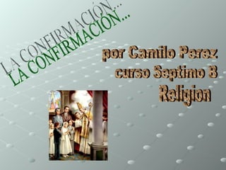 LA CONFIRMACIÓN... por Camilo Perez curso Septimo B Religion 