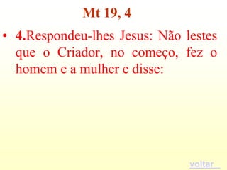 Mt 19, 4
• 4.Respondeu-lhes Jesus: Não lestes
  que o Criador, no começo, fez o
  homem e a mulher e disse:




                               voltar
 