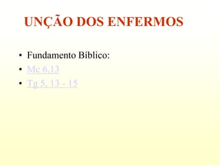UNÇÃO DOS ENFERMOS

• Fundamento Bíblico:
• Mc 6,13
• Tg 5, 13 - 15
 