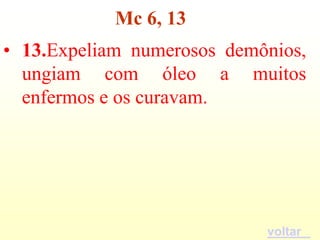 Mc 6, 13
• 13.Expeliam numerosos demônios,
  ungiam com óleo a muitos
  enfermos e os curavam.




                            voltar
 