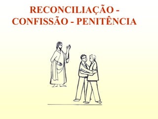 RECONCILIAÇÃO -
CONFISSÃO - PENITÊNCIA
 