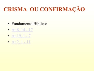 CRISMA OU CONFIRMAÇÃO

 •   Fundamento Bíblico:
 •   At 8, 14 - 17
 •   At 19, 1 - 7
 •   At 2, 1 - 11
 