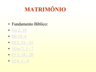 MATRIMÔNIO

•   Fundamento Bíblico:
•   Gn 2, 18
•   Mt 19, 4
•   Ef 5, 21 - 31
•   1Cor 7, 1 - 7
•   Cl 3, 18 - 20
•   Ef 6, 1 - 4
 