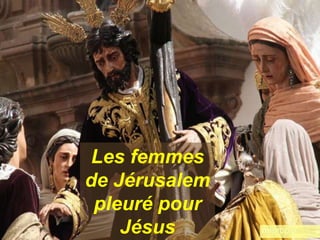Les femmes
de Jérusalem
pleuré pour
Jésus
 