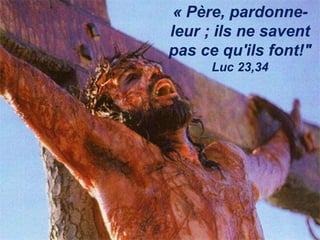 « Père, pardonne-
leur ; ils ne savent
pas ce qu'ils font!"
Luc 23,34
 
