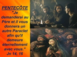 PENTECÔTE
"Je
demanderai au
Père et il vous
donnera un
autre Paraclet
afin qu'il
demeure
éternellement
avec vous."
Jn 14, 16
 