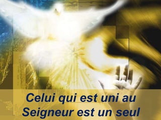 Celui qui est uni au
Seigneur est un seul
 