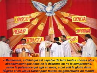 « Maintenant, à Celui qui est capable de faire toutes choses plus
abondamment que nous ne le désirons ou ne le comprenons,
selon la puissance qui agit en nous, à Lui soit la gloire dans
l'Église et en Jésus-Christ pour toutes les générations du monde
 