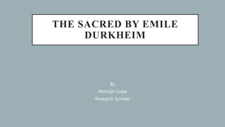 THE SACRED BY EMILE
DURKHEIM
By
Monojit Gope
Research Scholar
 