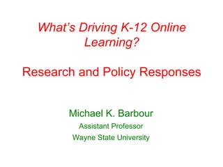 What’s Driving K-12 Online
Learning?
Research and Policy Responses
Michael K. Barbour
Assistant Professor
Wayne State University
 