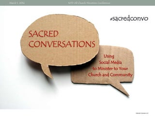 March 1, 2014

NTD All Church Ministries Conference

#

sacredconvo

SACRED
CONVERSATIONS
Using
Social Media
to Minister to Your
Church and Community

Hobnob Connect LLC

 