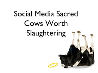 Social Media Sacred
   Cows Worth
   Slaughtering
 