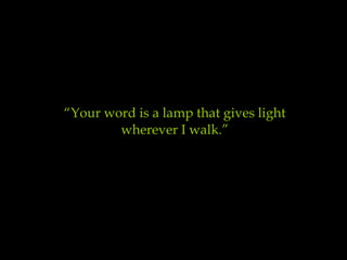 “ Your word is a lamp that gives light wherever I walk .”     Psalm 119,105  