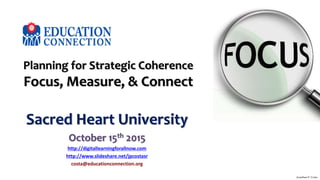 Planning for Strategic Coherence
Focus, Measure, & Connect
Sacred Heart University
October 15th 2015
http://digitallearningforallnow.com
http://www.slideshare.net/jpcostasr
costa@educationconnection.org
Jonathan P. Costa
 