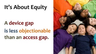 It’s About Equity
A device gap
is less objectionable
than an access gap.
 