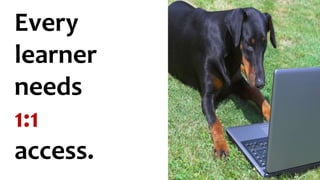 Every
learner
needs
1:1
access.
 