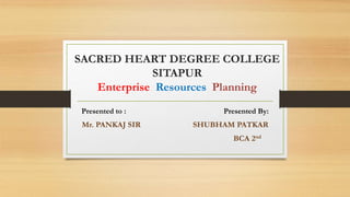 SACRED HEART DEGREE COLLEGE
SITAPUR
Enterprise Resources Planning
Presented to : Presented By:
Mr. PANKAJ SIR SHUBHAM PATKAR
BCA 2nd
 