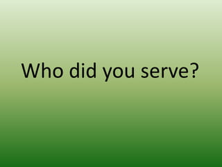 Who did you serve?

 
