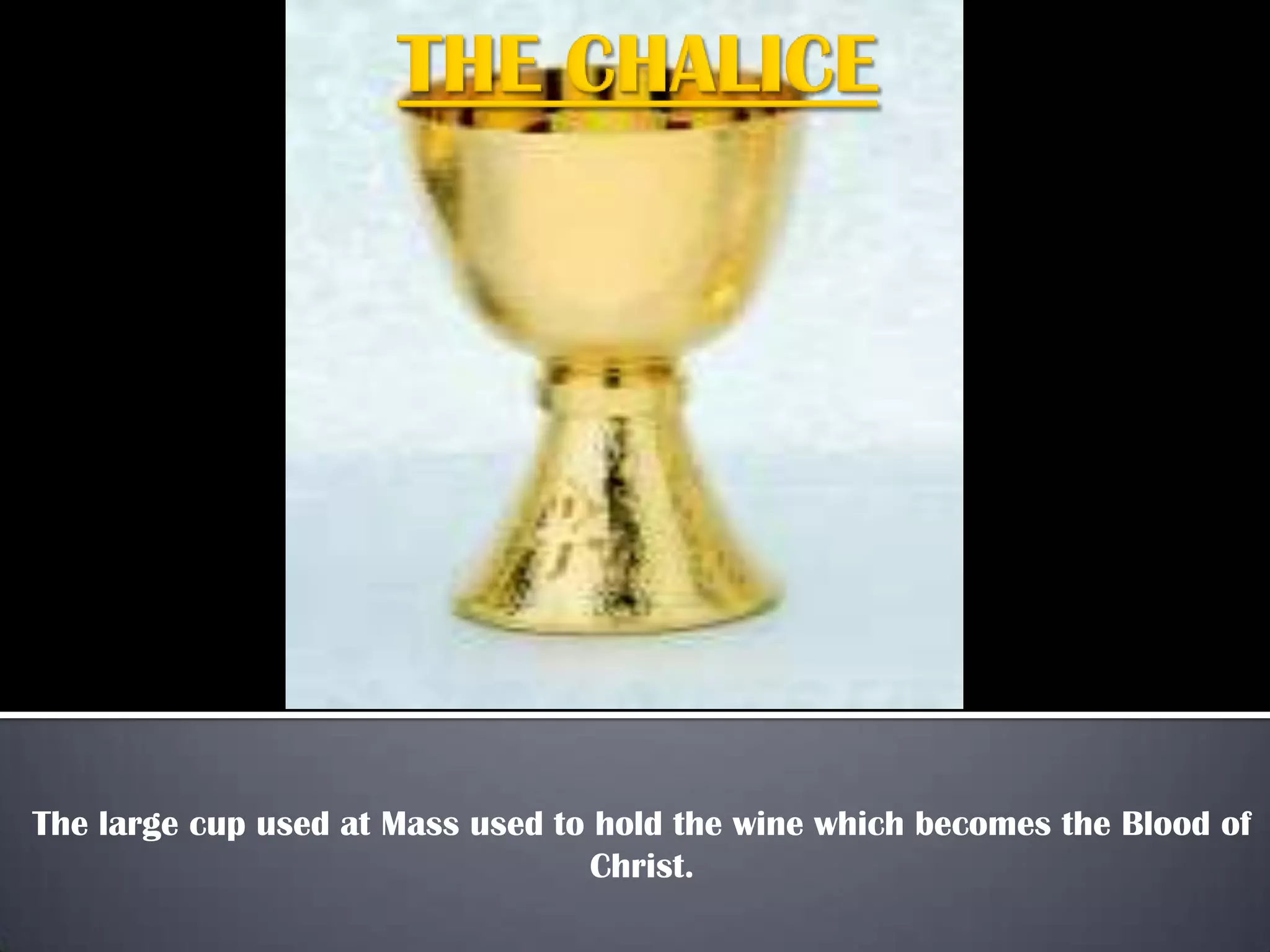 The large cup used at Mass used to hold the wine which becomes the Blood of
Christ.
 