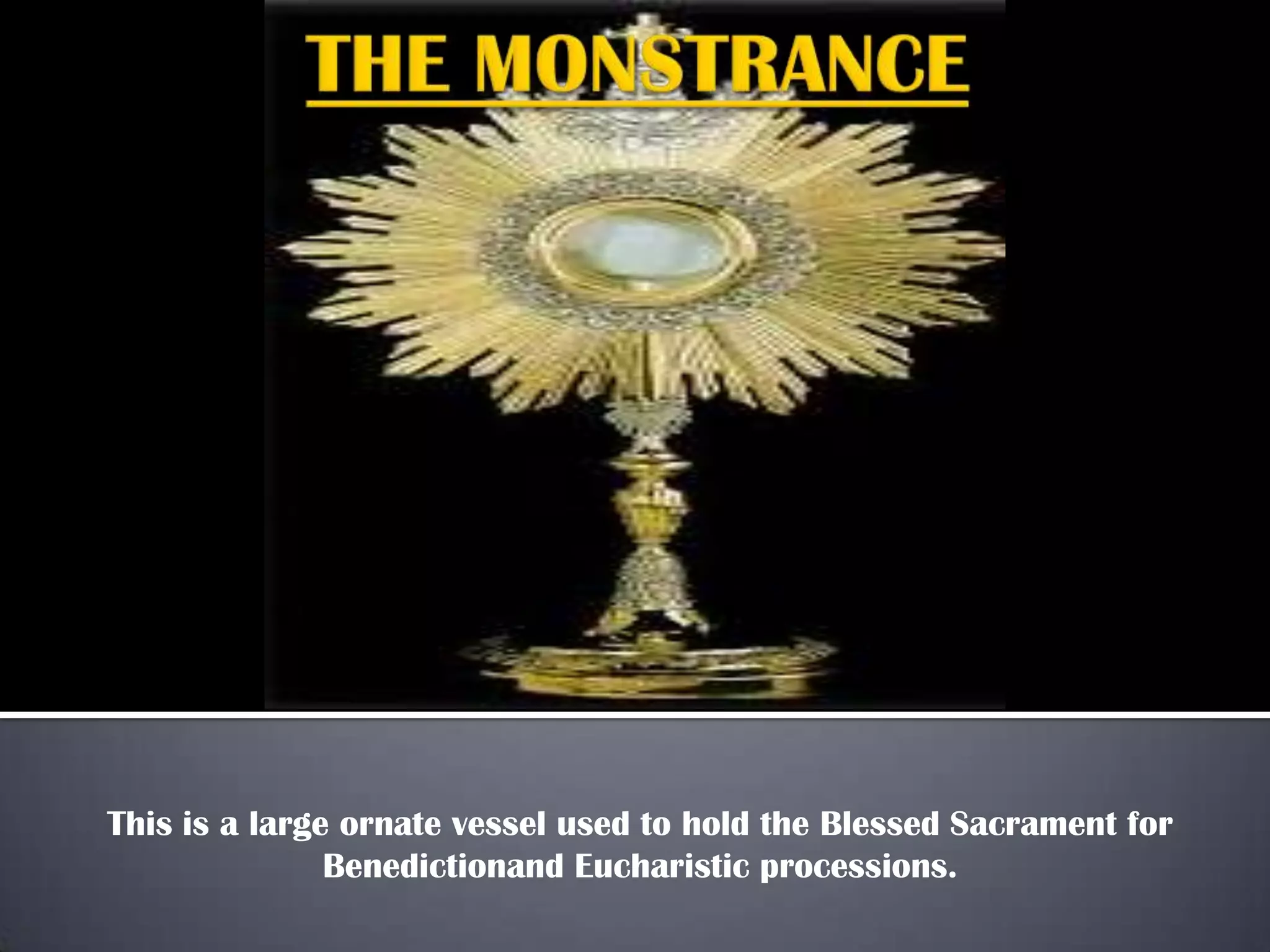 This is a large ornate vessel used to hold the Blessed Sacrament for
Benedictionand Eucharistic processions.
 