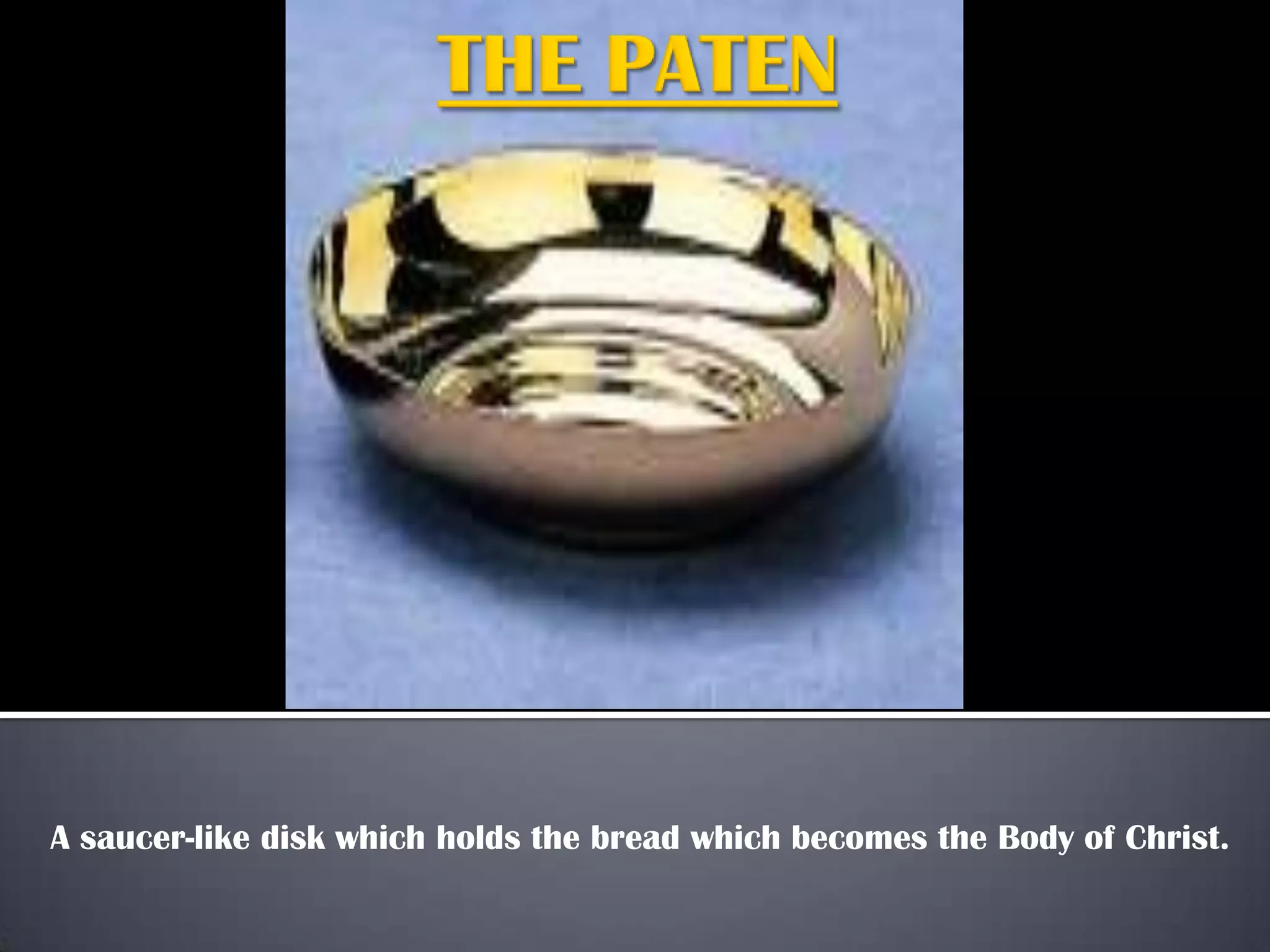 A saucer-like disk which holds the bread which becomes the Body of Christ.

 
