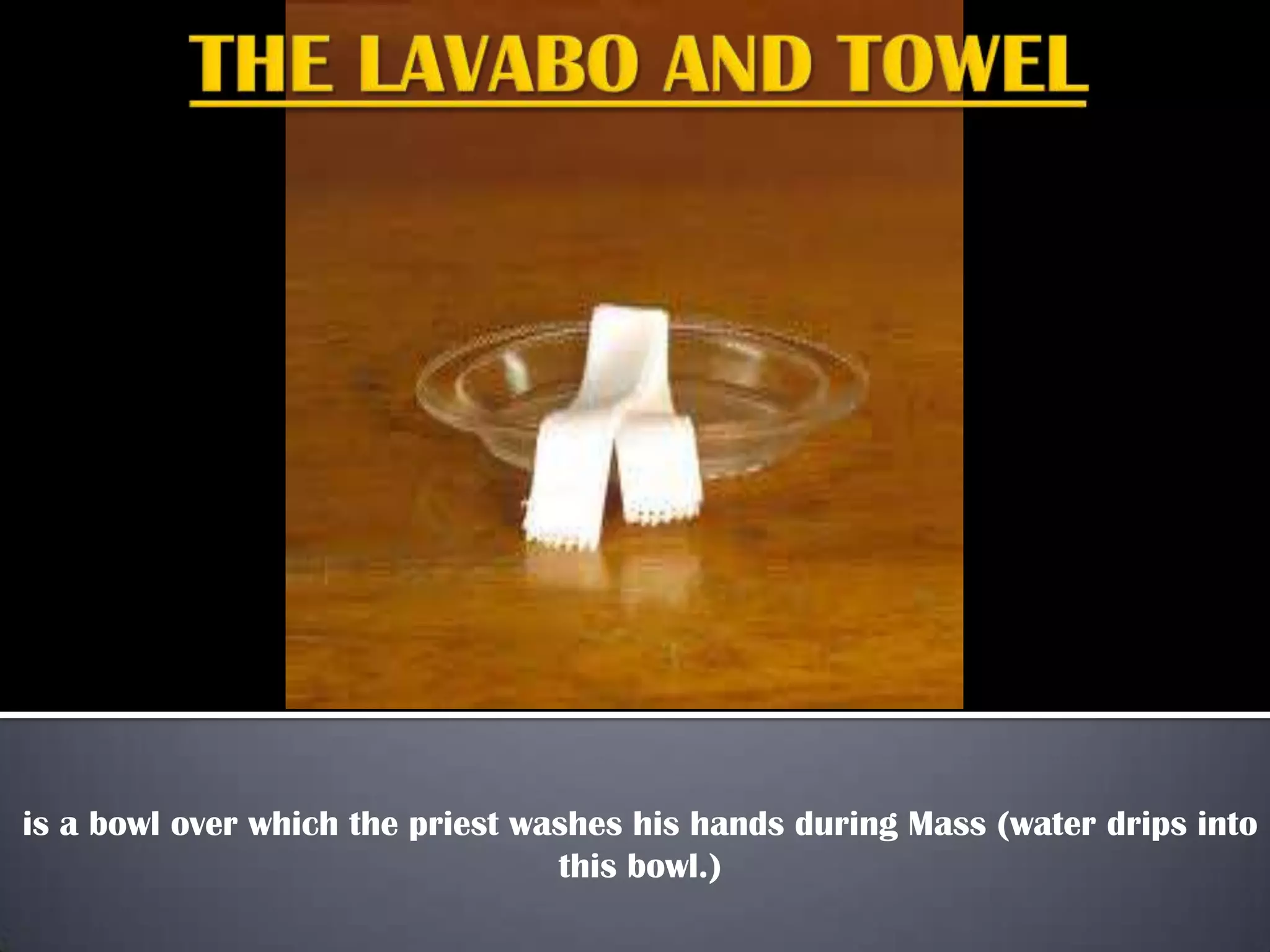 is a bowl over which the priest washes his hands during Mass (water drips into
this bowl.)

 