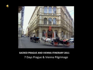 SACRED PRAGUE AND VIENNA ITINERARY 2011
   7 Days Prague & Vienna Pilgrimage
 