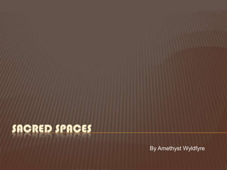 SACRED SPACES
                By Amethyst Wyldfyre
 