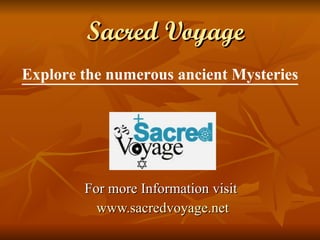 Sacred Voyage For more Information visit  www.sacredvoyage.net Explore the numerous ancient Mysteries 