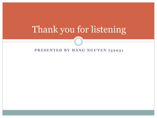 P R E S E N T E D B Y H A N G N G U Y E N I 3 2 0 3 1
Thank you for listening
 
